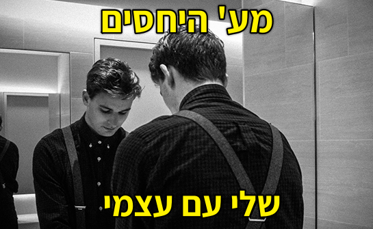 מערכת יחסים שלי עם עצמי